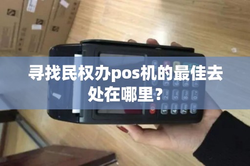 寻找民权办pos机的最佳去处在哪里？
