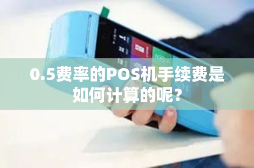 0.5费率的POS机手续费是如何计算的呢？