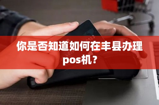你是否知道如何在丰县办理pos机？