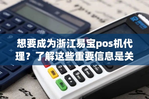 想要成为浙江易宝pos机代理？了解这些重要信息是关键！