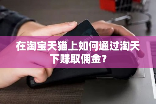 在淘宝天猫上如何通过淘天下赚取佣金？