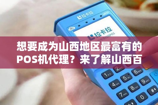 想要成为山西地区最富有的POS机代理？来了解山西百富POS机代理如何帮助你实现财富梦想！