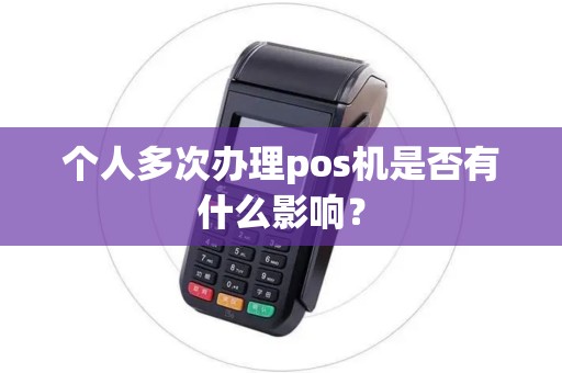 个人多次办理pos机是否有什么影响？