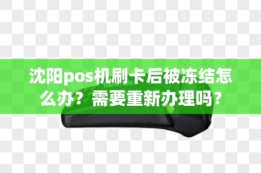 沈阳pos机刷卡后被冻结怎么办？需要重新办理吗？