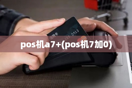 pos机a7+(pos机7加0)