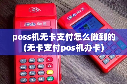 poss机无卡支付怎么做到的(无卡支付pos机办卡)