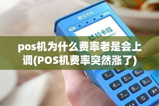 pos机为什么费率老是会上调(POS机费率突然涨了)