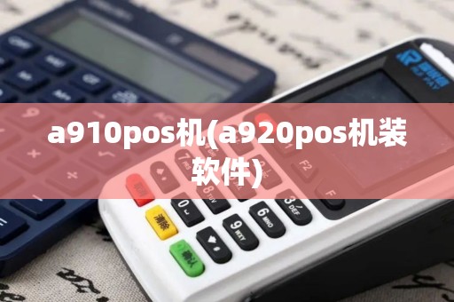 a910pos机(a920pos机装软件)