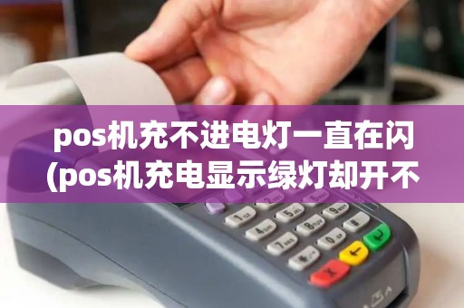 pos机充不进电灯一直在闪(pos机充电显示绿灯却开不了机)
