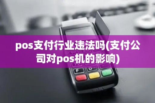 pos支付行业违法吗(支付公司对pos机的影响)