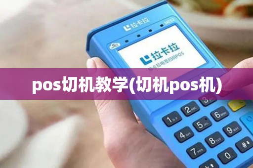 pos切机教学(切机pos机)