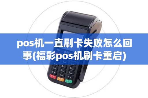 pos机一直刷卡失败怎么回事(福彩pos机刷卡重启)
