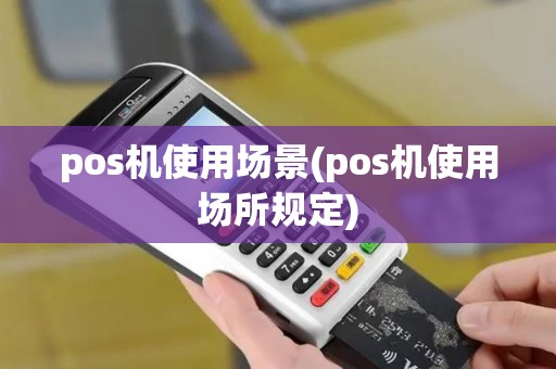pos机使用场景(pos机使用场所规定)