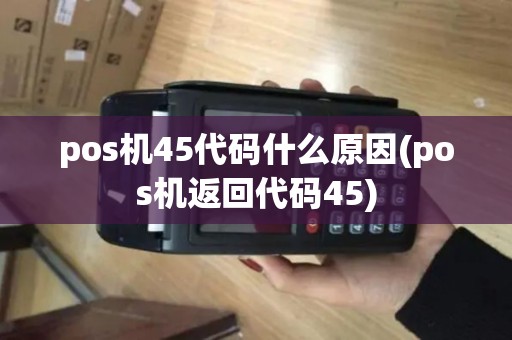 pos机45代码什么原因(pos机返回代码45)