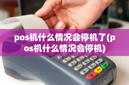 pos机什么情况会停机了(pos机什么情况会停机)