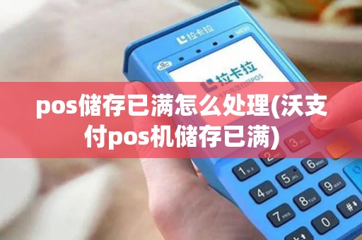 pos储存已满怎么处理(沃支付pos机储存已满)