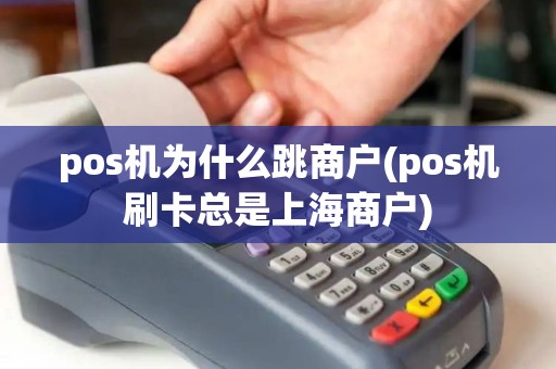 pos机为什么跳商户(pos机刷卡总是上海商户)