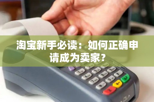 淘宝新手必读：如何正确申请成为卖家？