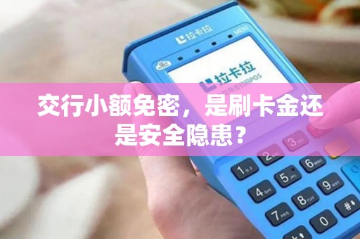 交行小额免密，是刷卡金还是安全隐患？