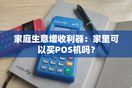 家庭生意增收利器：家里可以买POS机吗？