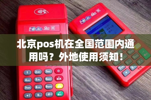 北京pos机在全国范围内通用吗？外地使用须知！