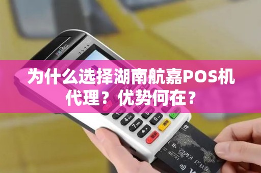 为什么选择湖南航嘉POS机代理？优势何在？