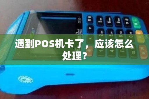 遇到POS机卡了，应该怎么处理？