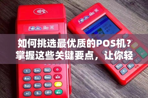 如何挑选最优质的POS机？掌握这些关键要点，让你轻松辨别好坏！