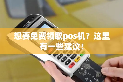 想要免费领取pos机？这里有一些建议！