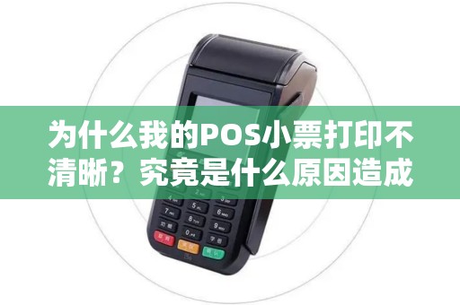 为什么我的POS小票打印不清晰？究竟是什么原因造成的呢？