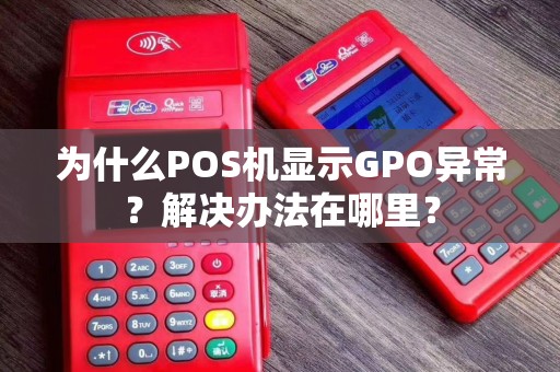 为什么POS机显示GPO异常？解决办法在哪里？