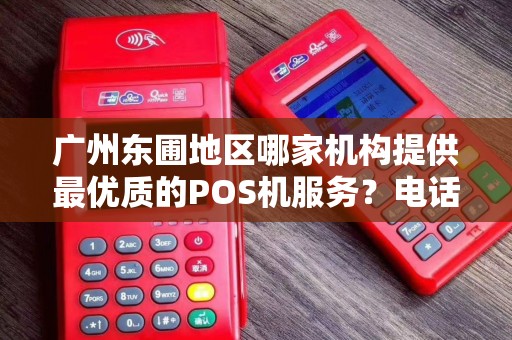 广州东圃地区哪家机构提供最优质的POS机服务？电话联系方式是什么？