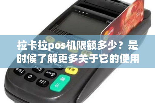 拉卡拉pos机限额多少？是时候了解更多关于它的使用限制了！