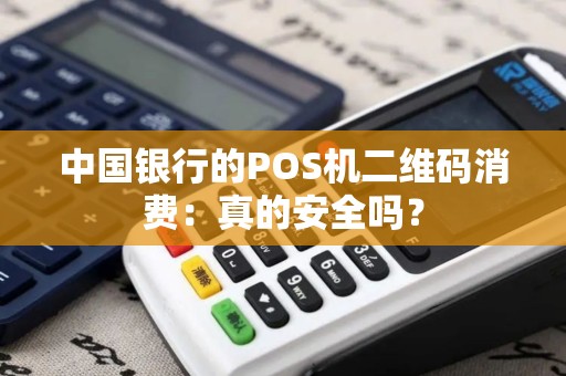 中国银行的POS机二维码消费：真的安全吗？