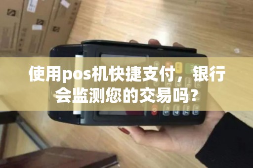 使用pos机快捷支付，银行会监测您的交易吗？