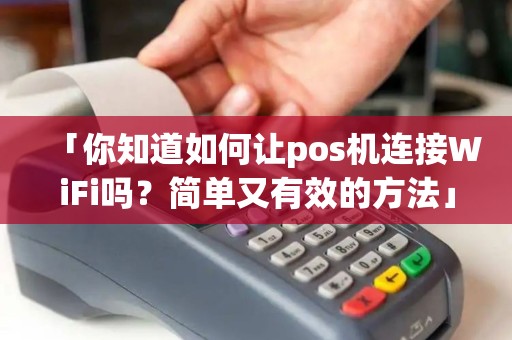 「你知道如何让pos机连接WiFi吗？简单又有效的方法」