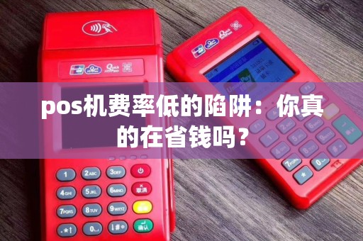 pos机费率低的陷阱：你真的在省钱吗？