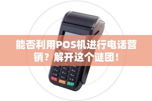 能否利用POS机进行电话营销？解开这个谜团！