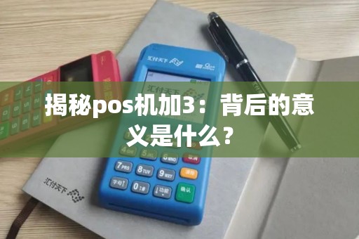 揭秘pos机加3：背后的意义是什么？