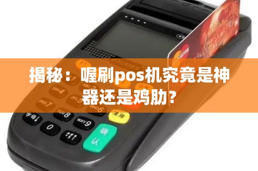 揭秘：喔刷pos机究竟是神器还是鸡肋？