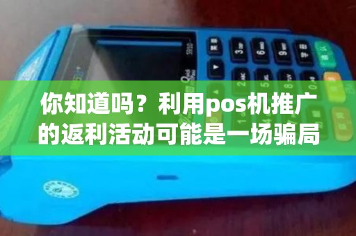 你知道吗？利用pos机推广的返利活动可能是一场骗局！