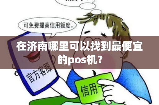 在济南哪里可以找到最便宜的pos机？