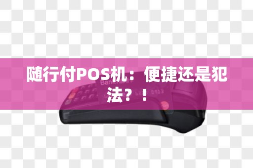 随行付POS机：便捷还是犯法？！