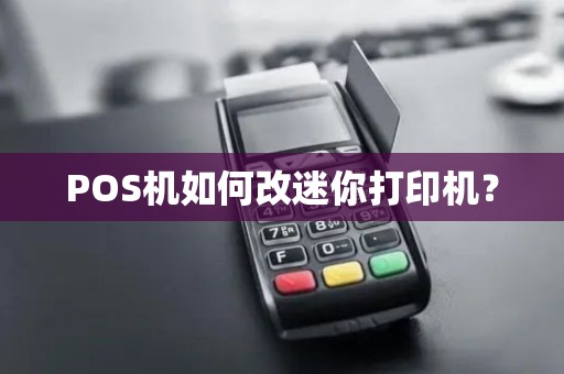 POS机如何改迷你打印机？