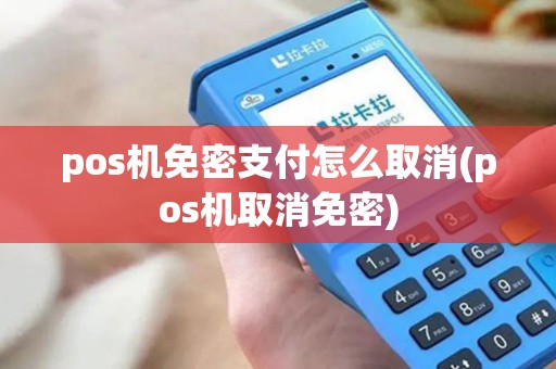 pos机免密支付怎么取消(pos机取消免密)