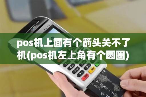 pos机上面有个箭头关不了机(pos机左上角有个圆圈)