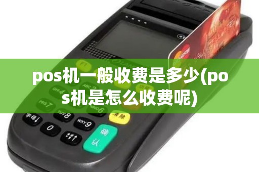 pos机一般收费是多少(pos机是怎么收费呢)