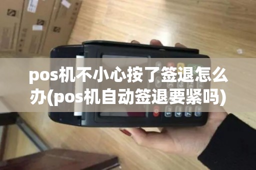 pos机不小心按了签退怎么办(pos机自动签退要紧吗)
