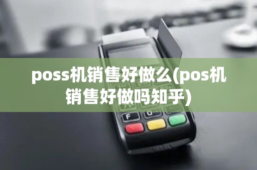 poss机销售好做么(pos机销售好做吗知乎)