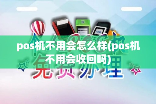 pos机不用会怎么样(pos机不用会收回吗)